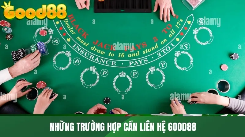 Những trường hợp cần liên hệ GOOD88