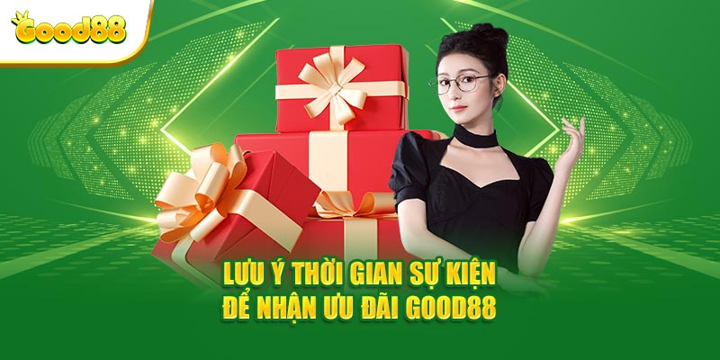 Lưu ý thời gian sự kiện để nhận ưu đãi GOOD88