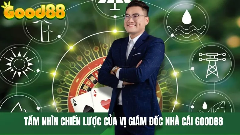 Tầm nhìn chiến lược của vị giám đốc nhà cái GOOD88