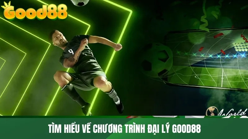 Tìm hiểu về chương trình Đại lý GOOD88