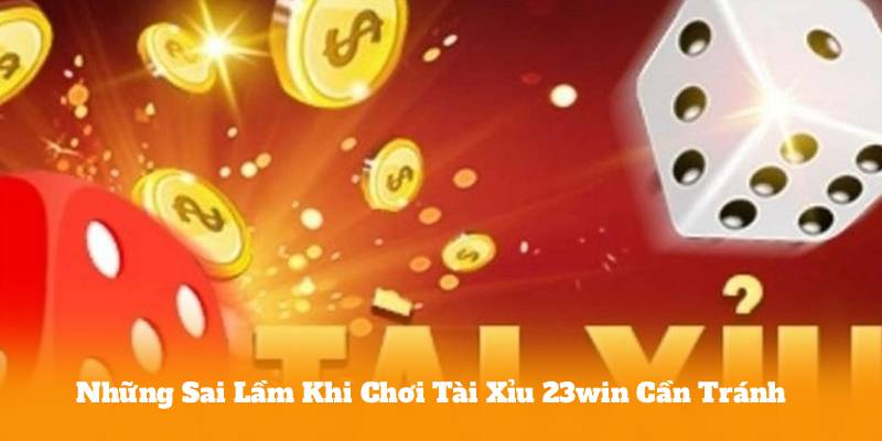 Những Sai Lầm Khi Chơi Tài Xỉu 23win Cần Tránh
