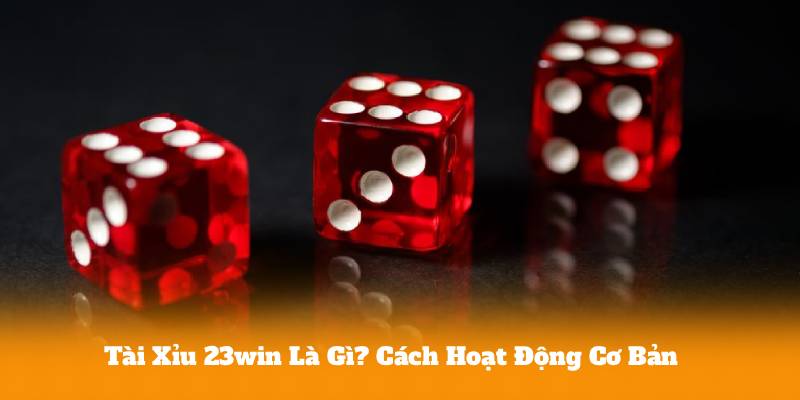 Tài Xỉu 23win Là Gì? Cách Hoạt Động Cơ Bản