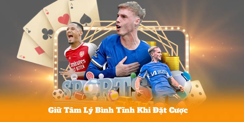 Giữ Tâm Lý Bình Tĩnh Khi Đặt Cược